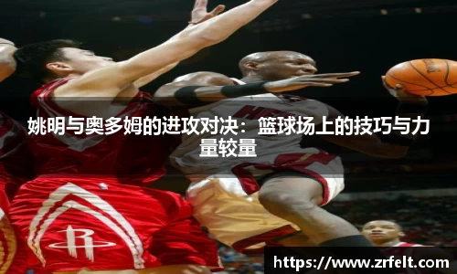 姚明与奥多姆的进攻对决：篮球场上的技巧与力量较量