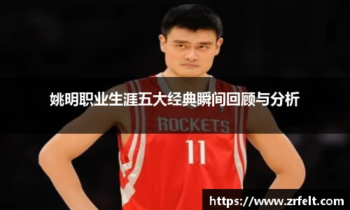 姚明职业生涯五大经典瞬间回顾与分析