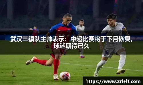 武汉三镇队主帅表示：中超比赛将于下月恢复，球迷期待已久