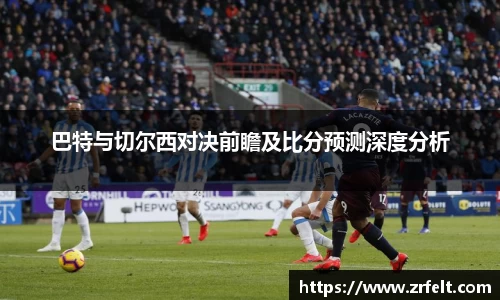 巴特与切尔西对决前瞻及比分预测深度分析