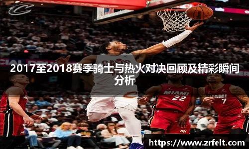 2017至2018赛季骑士与热火对决回顾及精彩瞬间分析