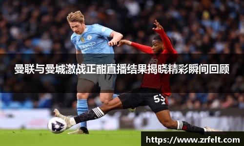 曼联与曼城激战正酣直播结果揭晓精彩瞬间回顾