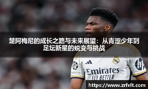 楚阿梅尼的成长之路与未来展望：从青涩少年到足坛新星的蜕变与挑战