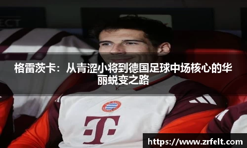 格雷茨卡：从青涩小将到德国足球中场核心的华丽蜕变之路