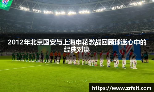 2012年北京国安与上海申花激战回顾球迷心中的经典对决