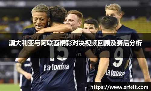 澳大利亚与阿联酋精彩对决视频回顾及赛后分析