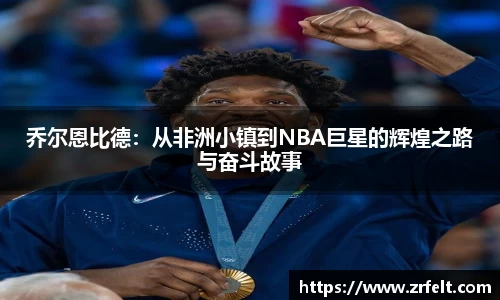 乔尔恩比德：从非洲小镇到NBA巨星的辉煌之路与奋斗故事