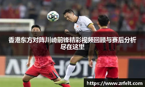 香港东方对阵川崎前锋精彩视频回顾与赛后分析尽在这里