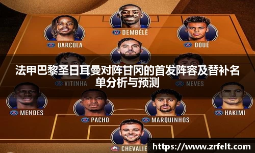 法甲巴黎圣日耳曼对阵甘冈的首发阵容及替补名单分析与预测