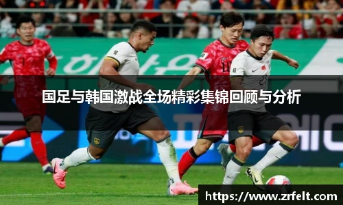 国足与韩国激战全场精彩集锦回顾与分析