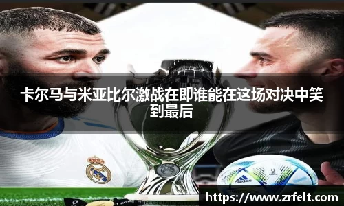 卡尔马与米亚比尔激战在即谁能在这场对决中笑到最后