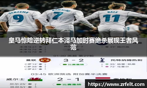 皇马惊险逆转拜仁本泽马加时赛绝杀展现王者风范