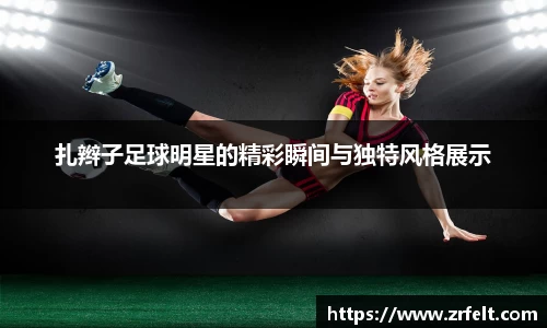 扎辫子足球明星的精彩瞬间与独特风格展示