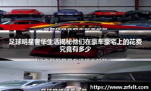 足球明星奢华生活揭秘他们在豪车豪宅上的花费究竟有多少